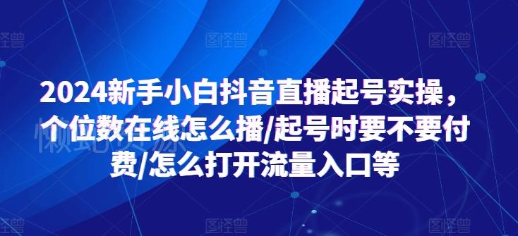 2024新手小白抖音直播起号实操,个位数在线怎么播/起号时要不要付费/怎么打开流量入口等