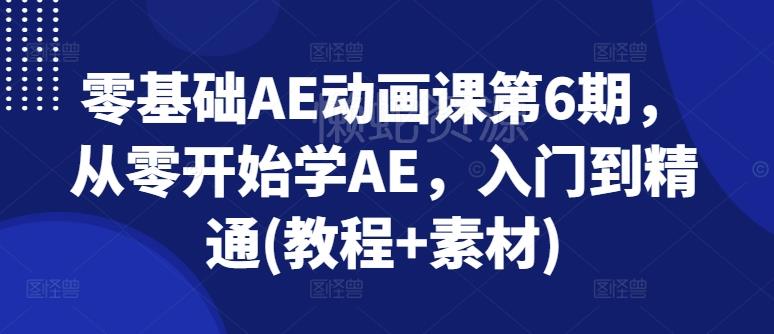 零基础AE动画课第6期,从零开始学AE,入门到精通(教程+素材)
