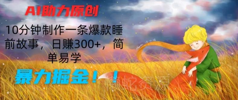 AI助力原创:10分钟制作一条爆款睡前故事,日赚300+,简单易学,暴力掘金【揭秘】
