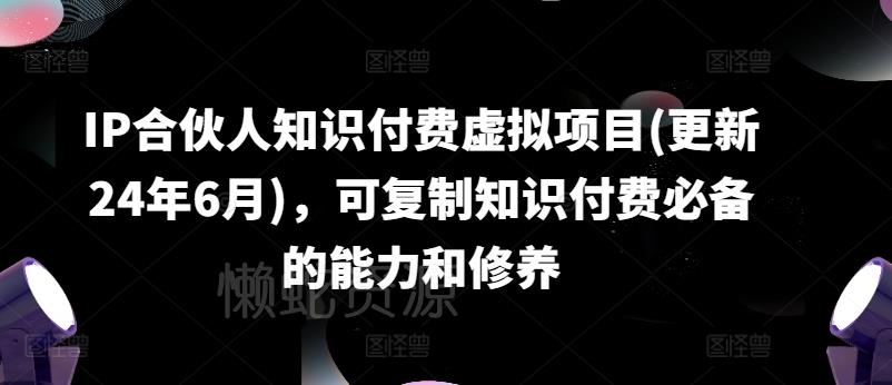 IP合伙人知识付费虚拟项目(更新24年6月),可复制知识付费必备的能力和修养