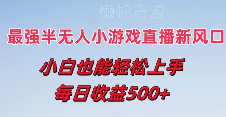最强半无人直播小游戏新风口，小白也能轻松上手，每日收益5张【揭秘】