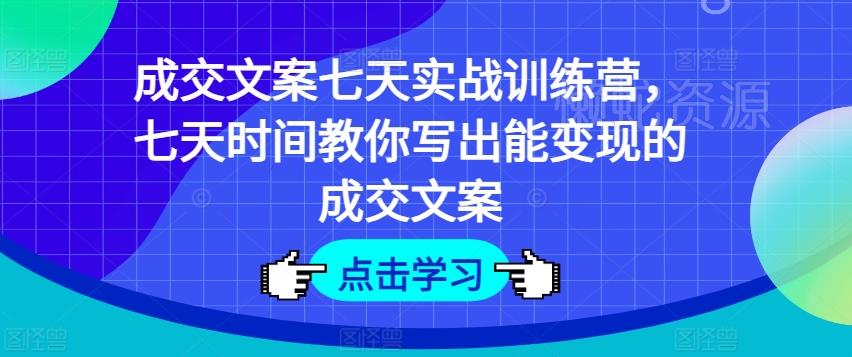 成交文案七天实战训练营,七天时间教你写出能变现的成交文案