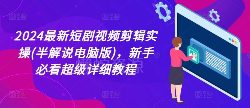 2024最新短剧视频剪辑实操(半解说电脑版),新手必看超级详细教程