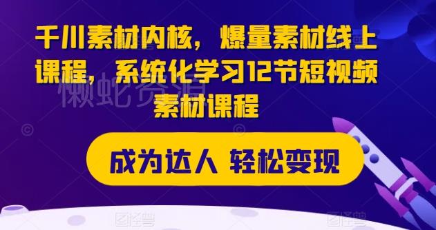 千川素材内核,爆量素材线上课程,系统化学习12节短视频素材课程