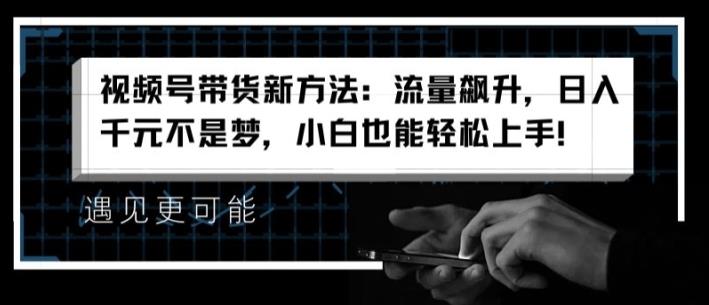 视频号带货新方法:流量飙升,日入千元不是梦,小白也能轻松上手【揭秘】
