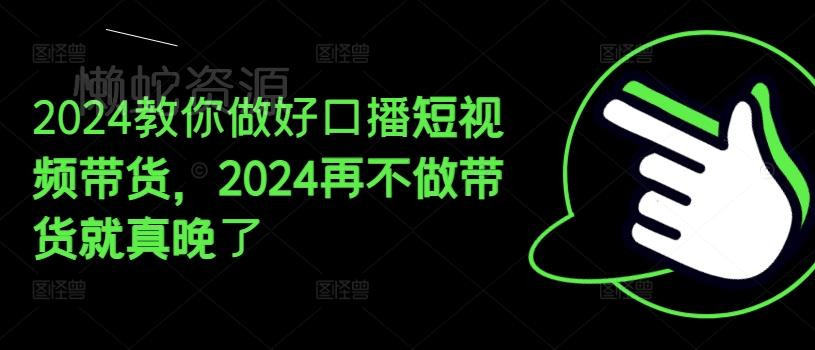 2024教你做好口播短视频带货，2024再不做带货就真晚了