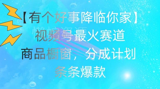 【有个好事降临你家】视频号爆火赛道，商品橱窗，分成计划，条条爆款【揭秘】