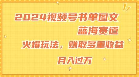 2024视频号书单图文蓝海赛道,火爆玩法,赚取多重收益,小白轻松上手,月入上万【揭秘】