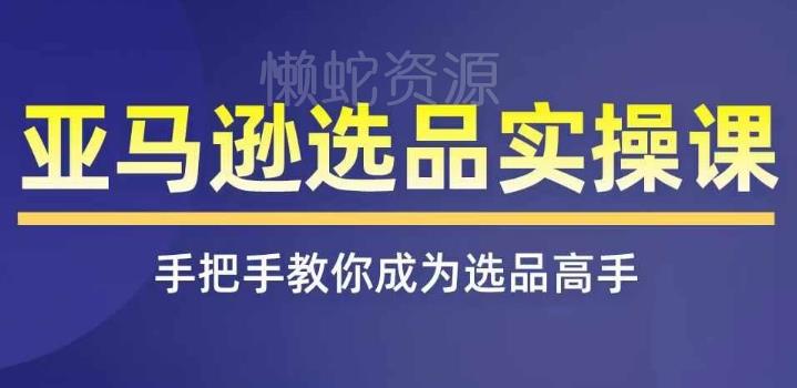 亚马逊选品实操课程,快速掌握亚马逊选品的技巧,覆盖亚马逊选品所有渠道
