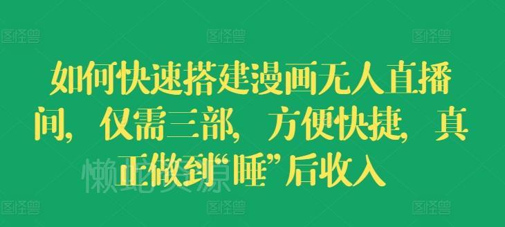 如何快速搭建漫画无人直播间,仅需三部,方便快捷,真正做到“睡”后收入【揭秘】