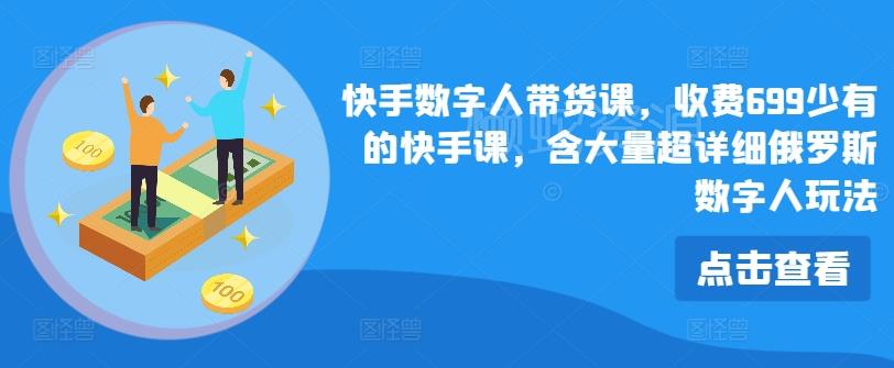 快手数字人带货课,收费699少有的快手课,含大量超详细俄罗斯数字人玩法