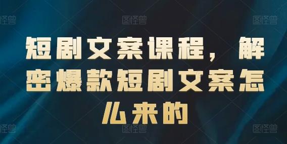 短剧文案课程,解密爆款短剧文案怎么来的