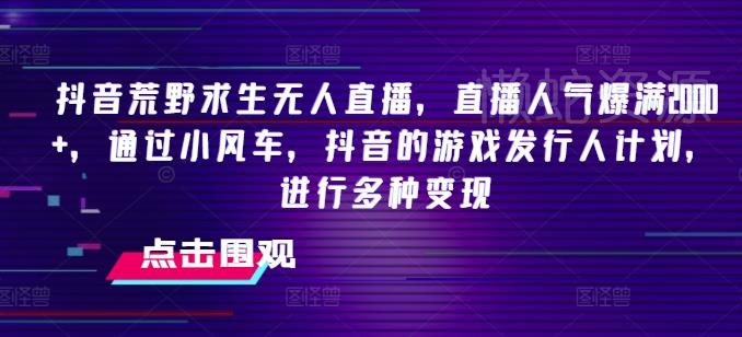 抖音荒野求生无人直播,直播人气爆满2000+,通过小风车,抖音的游戏发行人计划,进行多种变现【揭秘】
