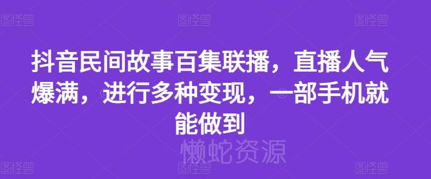 抖音民间故事百集联播,直播人气爆满,进行多种变现,一部手机就能做到【揭秘】