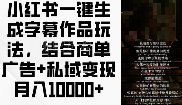 小红书一键生成字幕作品玩法，结合商单广告+私域变现月入1w+【揭秘】