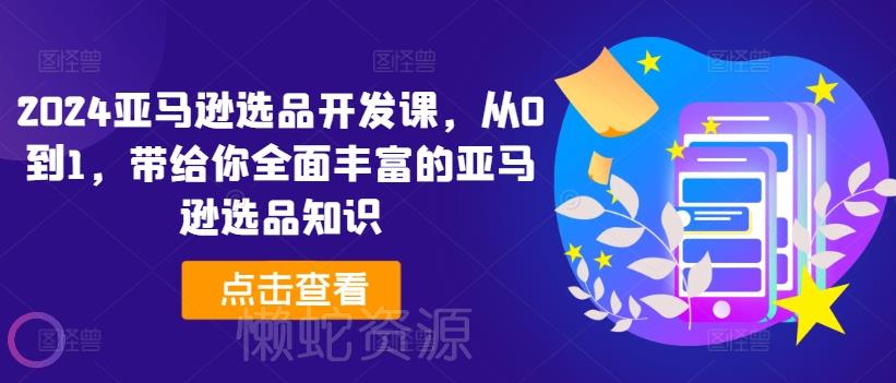 2024亚马逊选品开发课,从0到1,带给你全面丰富的亚马逊选品知识