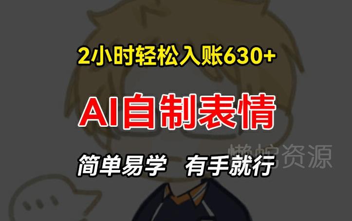 2小时轻松入账630+赚钱项目,手把手教你做AI自制表情,简单易学有手就行【揭秘】