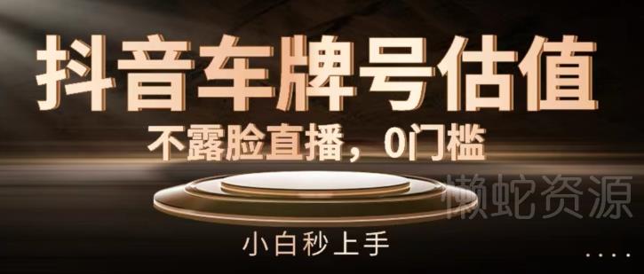 抖音车牌号估值,不露脸直播,0门槛,小白秒上手【揭秘】
