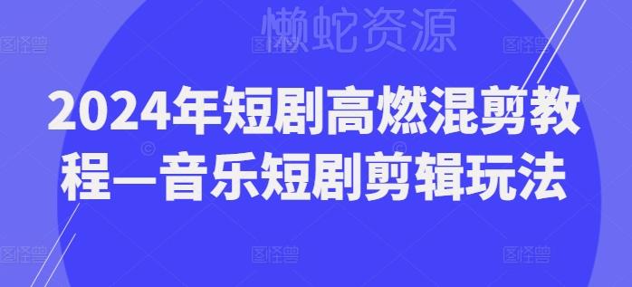 2024年短剧高燃混剪教程—音乐短剧剪辑玩法