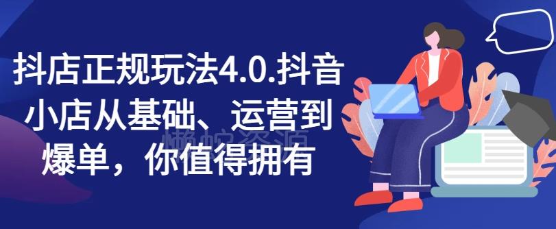 抖店正规玩法4.0,抖音小店从基础、运营到爆单,你值得拥有