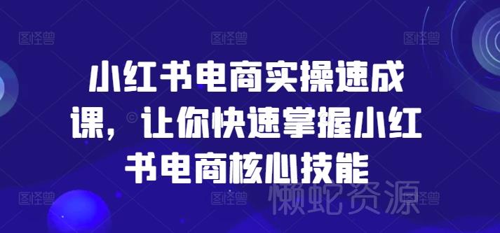 小红书电商实操速成课,让你快速掌握小红书电商核心技能