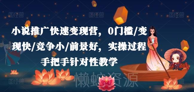 小说推广快速变现营,0门槛/变现快/竞争小/前景好,实操过程手把手针对性教学