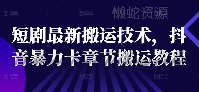 短剧最新搬运技术,抖音暴力卡章节搬运教程