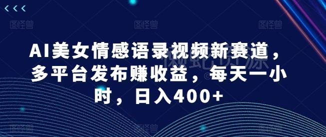 AI美女情感语录视频新赛道,多平台发布赚收益,每天一小时,日入400+【揭秘】