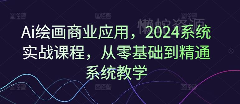 Ai绘画商业应用，2024系统实战课程，从零基础到精通系统教学