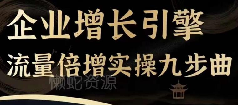 企业增长引擎流量倍增实操九步曲,一套课程帮你找到快速、简单、有效、可复制的获客+变现方式,
