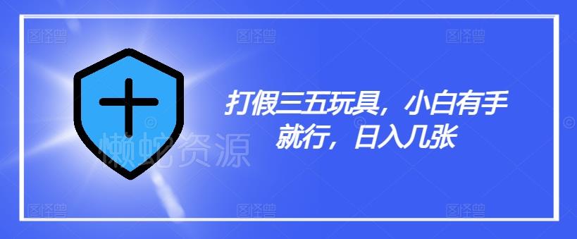 打假三五玩具,小白有手就行,日入几张【仅揭秘】