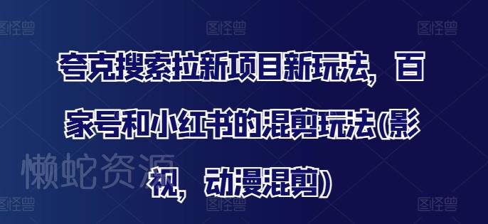 夸克搜索拉新项目新玩法,百家号和小红书的混剪玩法(影视,动漫混剪)