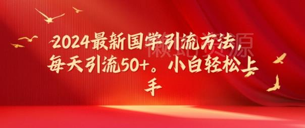 2024最新国学引流方法,每天引流50+,小白轻松上手【揭秘】