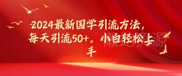 2024最新国学引流方法,每天引流50+,小白轻松上手【揭秘】