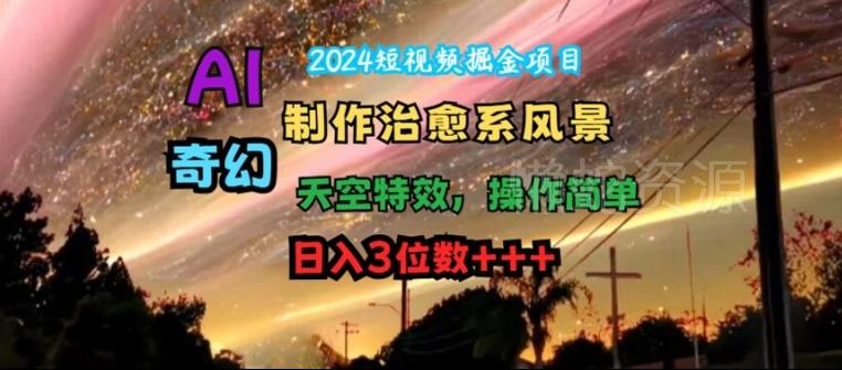 2024短视频掘金项目,AI制作治愈系风景,奇幻天空特效,操作简单,日入3位数【揭秘】
