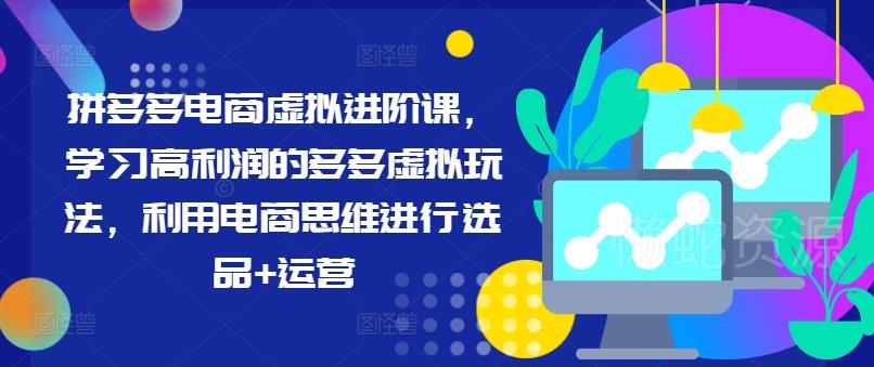 拼多多电商虚拟进阶课,学习高利润的多多虚拟玩法,利用电商思维进行选品+运营