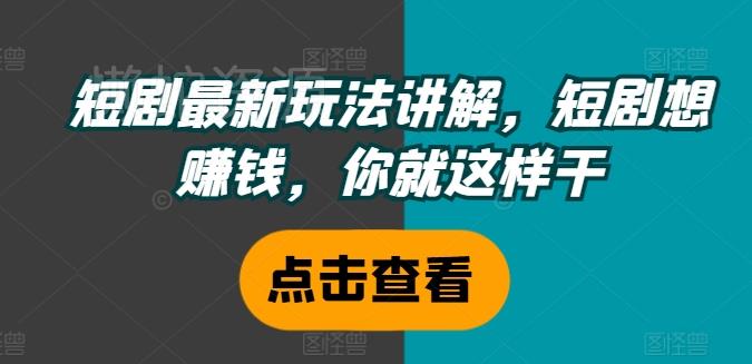 短剧最新玩法讲解,短剧想赚钱,你就这样干