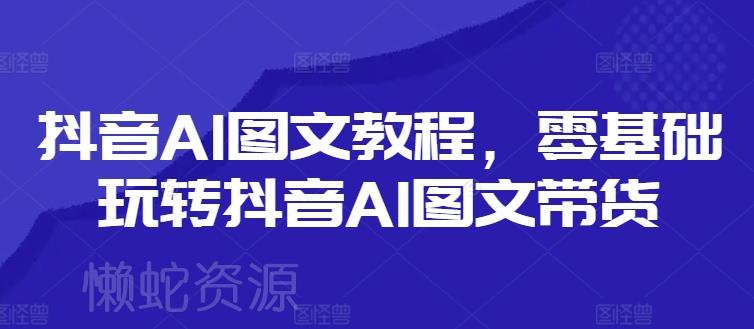 抖音AI图文教程,零基础玩转抖音AI图文带货