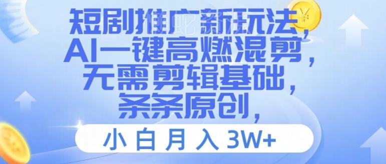 短剧推广新玩法,AI一键高燃混剪,无需剪辑基础,条条原创,小白月入3W+【揭秘】