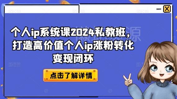 个人ip系统课2024私教班,打造高价值个人ip涨粉转化变现闭环