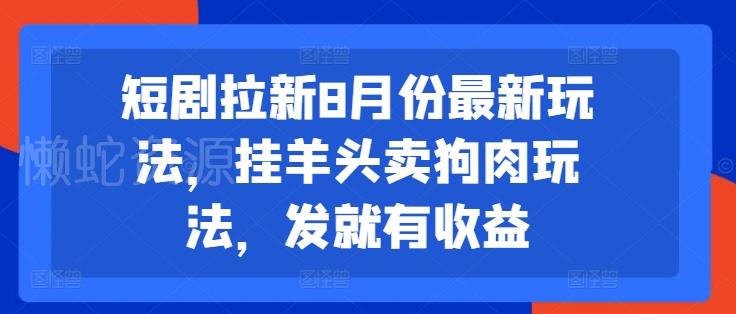 短剧拉新8月份最新玩法,挂羊头卖狗肉玩法,发就有收益