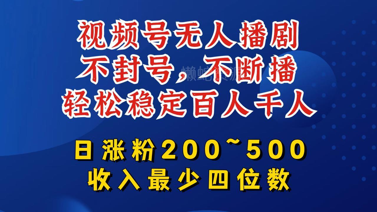 视频号无人播剧,不封号,不断播,轻松稳定百人千人,日涨粉200~500,收入最少四位数【揭秘】