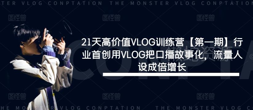 21天高价值VLOG训练营【第一期】行业首创用VLOG把口播故事化,流量人设成倍增长