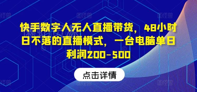 快手数字人无人直播带货,48小时日不落的直播模式,一台电脑单日利润200-500