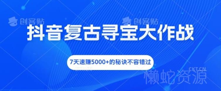 抖音复古寻宝大作战,7天速赚5000+的秘诀不容错过【揭秘】