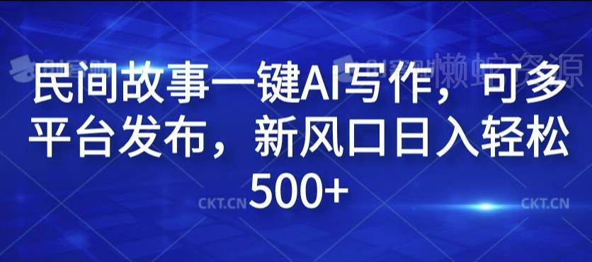 民间故事一键AI写作,可多平台发布,新风口日入轻松500+【揭秘】