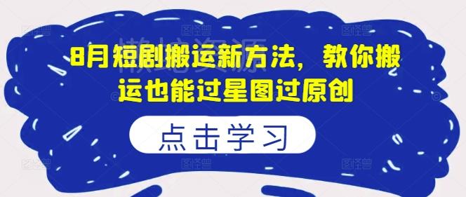 8月短剧搬运新方法,教你搬运也能过星图过原创