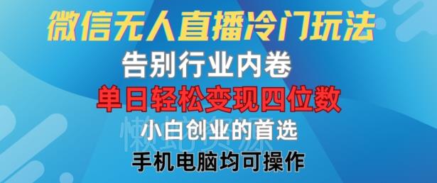 微信无人直播冷门玩法，告别行业内卷，单日轻松变现四位数，小白的创业首选【揭秘】