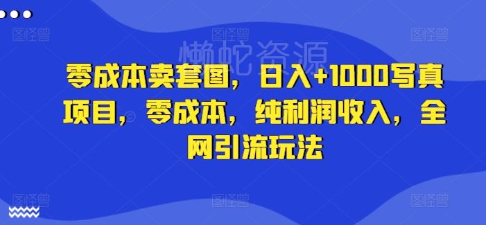 零成本卖套图，日入+1000写真项目，零成本，纯利润收入，全网引流玩法