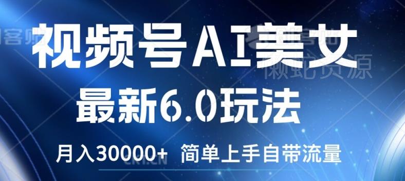 视频号AI美女最新6.0玩法,简单上手自带流量,月入3w【揭秘】